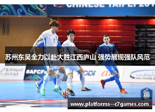苏州东吴全力以赴大胜江西庐山 强势展现强队风范