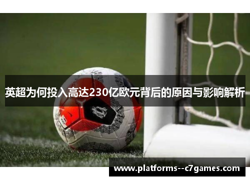 英超为何投入高达230亿欧元背后的原因与影响解析 英超为何投入高达230亿欧元背后的原因与影响解析