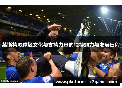 莱斯特城球迷文化与支持力量的独特魅力与发展历程