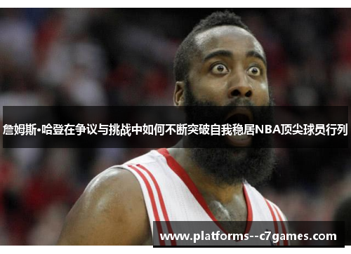 詹姆斯·哈登在争议与挑战中如何不断突破自我稳居NBA顶尖球员行列 詹姆斯·哈登在争议与挑战中如何不断突破自我稳居NBA顶尖球员行列