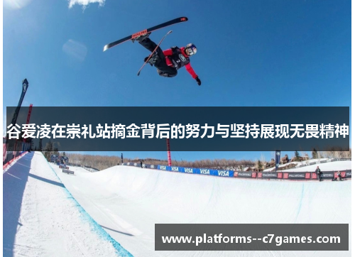 谷爱凌在崇礼站摘金背后的努力与坚持展现无畏精神