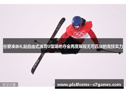 谷爱凌崇礼站自由式滑雪U型场地夺金再度展现无可匹敌的竞技实力