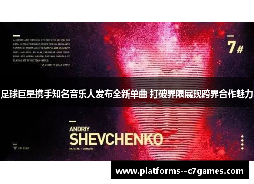 足球巨星携手知名音乐人发布全新单曲 打破界限展现跨界合作魅力 足球巨星携手知名音乐人发布全新单曲 打破界限展现跨界合作魅力