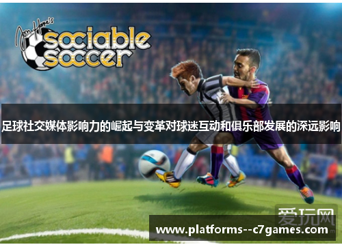 足球社交媒体影响力的崛起与变革对球迷互动和俱乐部发展的深远影响 足球社交媒体影响力的崛起与变革对球迷互动和俱乐部发展的深远影响