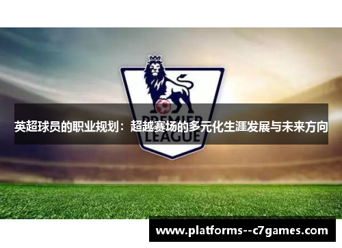英超球员的职业规划:超越赛场的多元化生涯发展与未来方向 英超球员的职业规划:超越赛场的多元化生涯发展与未来方向