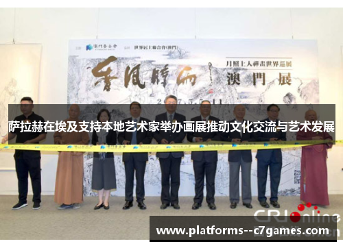 萨拉赫在埃及支持本地艺术家举办画展推动文化交流与艺术发展 萨拉赫在埃及支持本地艺术家举办画展推动文化交流与艺术发展