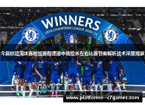 今晨欧冠淘汰赛附加赛前速递中场绞杀左右比赛节奏解析战术深度观察 今晨欧冠淘汰赛附加赛前速递中场绞杀左右比赛节奏解析战术深度观察