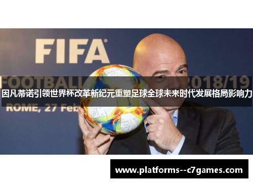 因凡蒂诺引领世界杯改革新纪元重塑足球全球未来时代发展格局影响力