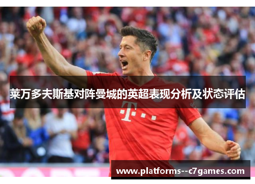 莱万多夫斯基对阵曼城的英超表现分析及状态评估