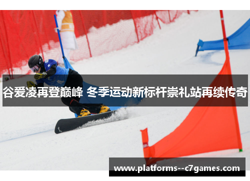 谷爱凌再登巅峰 冬季运动新标杆崇礼站再续传奇