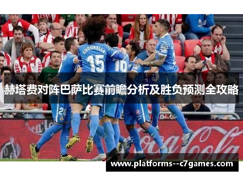 赫塔费对阵巴萨比赛前瞻分析及胜负预测全攻略