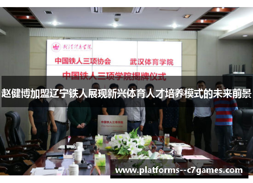 赵健博加盟辽宁铁人展现新兴体育人才培养模式的未来前景