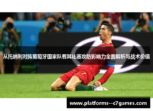 从托纳利对阵葡萄牙国家队看其比赛攻防影响力全面解析与战术价值