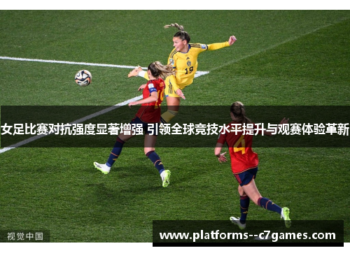 女足比赛对抗强度显著增强 引领全球竞技水平提升与观赛体验革新