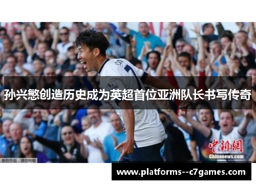 孙兴慜创造历史成为英超首位亚洲队长书写传奇