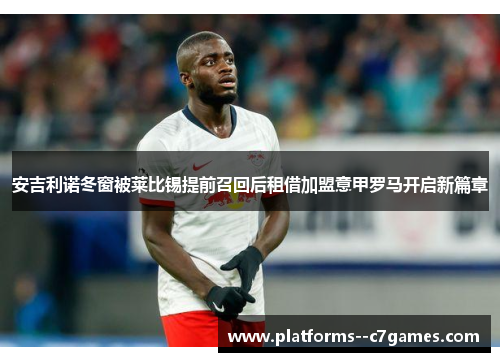安吉利诺冬窗被莱比锡提前召回后租借加盟意甲罗马开启新篇章