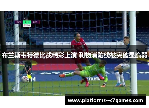 布兰斯韦特德比战精彩上演 利物浦防线被突破显脆弱