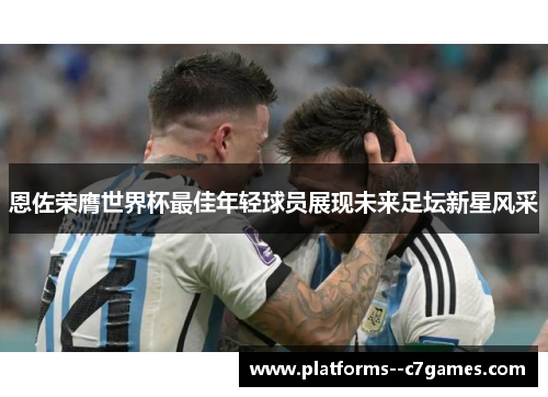 恩佐荣膺世界杯最佳年轻球员展现未来足坛新星风采