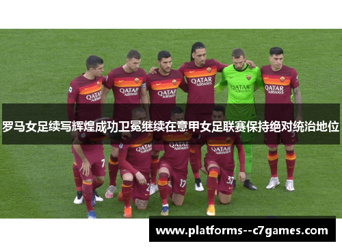 罗马女足续写辉煌成功卫冕继续在意甲女足联赛保持绝对统治地位