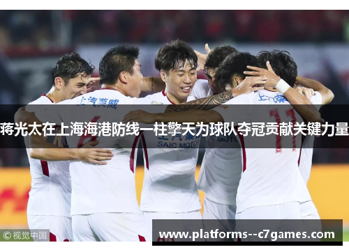 蒋光太在上海海港防线一柱擎天为球队夺冠贡献关键力量