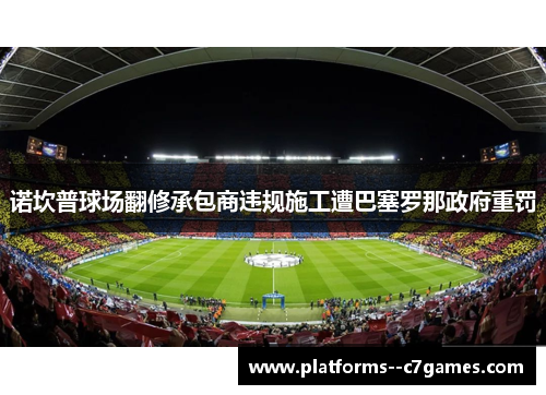 诺坎普球场翻修承包商违规施工遭巴塞罗那政府重罚