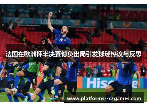 法国在欧洲杯半决赛憾负出局引发球迷热议与反思 法国在欧洲杯半决赛憾负出局引发球迷热议与反思