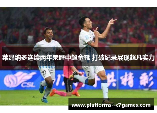 莱昂纳多连续两年荣膺中超金靴 打破纪录展现超凡实力 莱昂纳多连续两年荣膺中超金靴 打破纪录展现超凡实力
