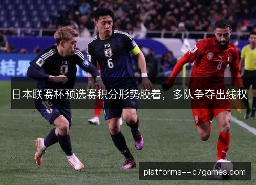 日本联赛杯预选赛积分形势胶着，多队争夺出线权